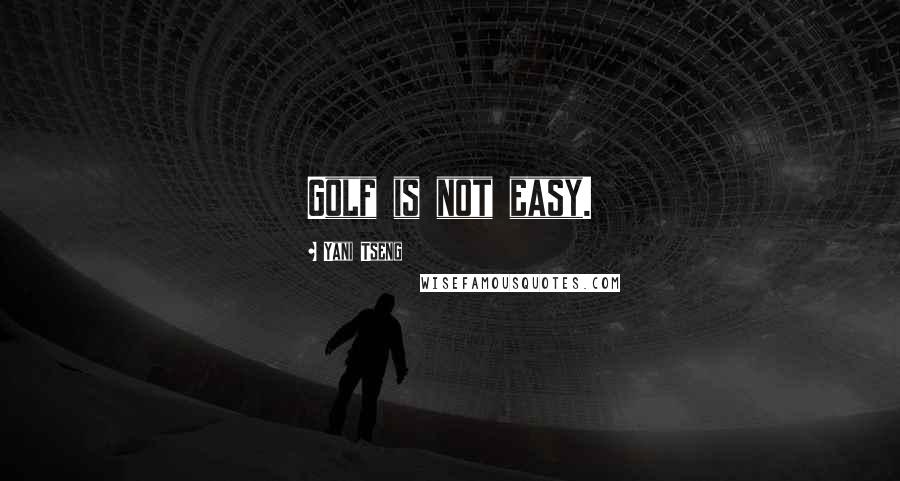 Yani Tseng Quotes: Golf is not easy.