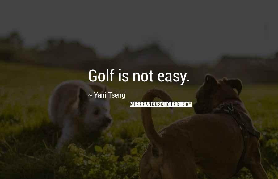 Yani Tseng Quotes: Golf is not easy.