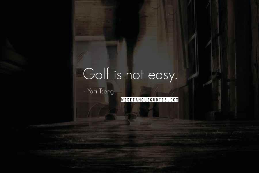 Yani Tseng Quotes: Golf is not easy.