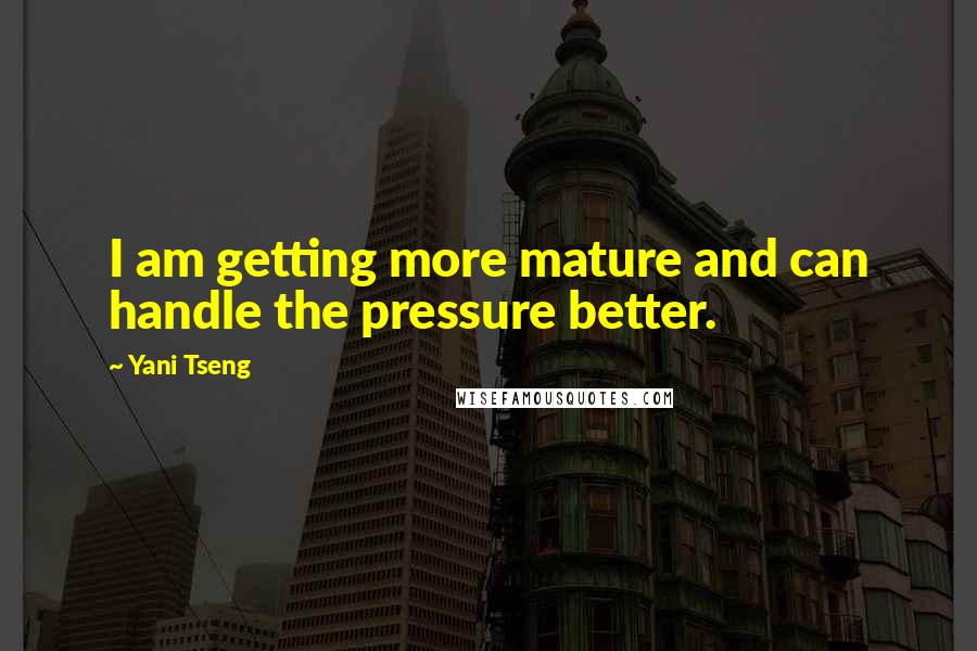 Yani Tseng Quotes: I am getting more mature and can handle the pressure better.