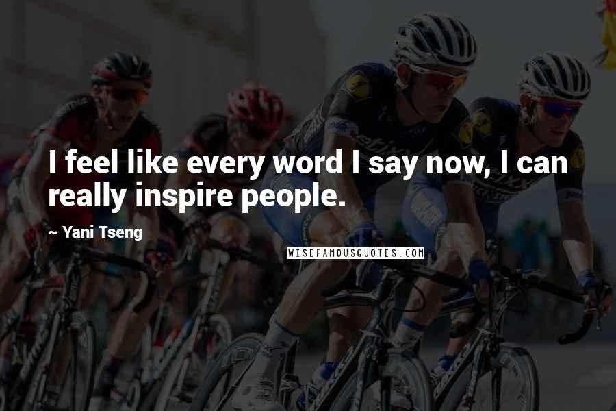 Yani Tseng Quotes: I feel like every word I say now, I can really inspire people.