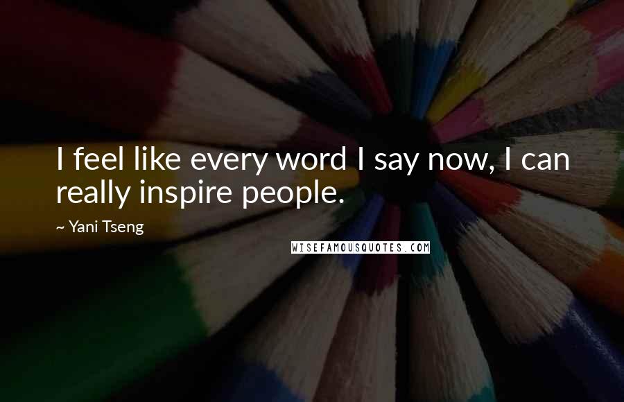 Yani Tseng Quotes: I feel like every word I say now, I can really inspire people.