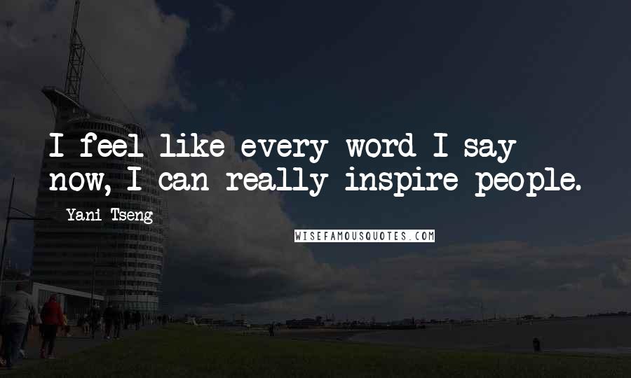 Yani Tseng Quotes: I feel like every word I say now, I can really inspire people.