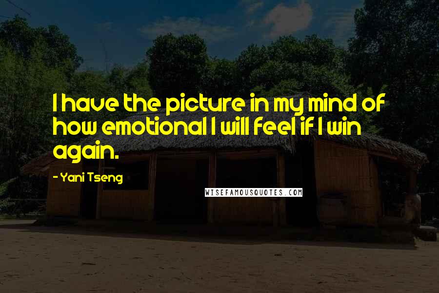 Yani Tseng Quotes: I have the picture in my mind of how emotional I will feel if I win again.