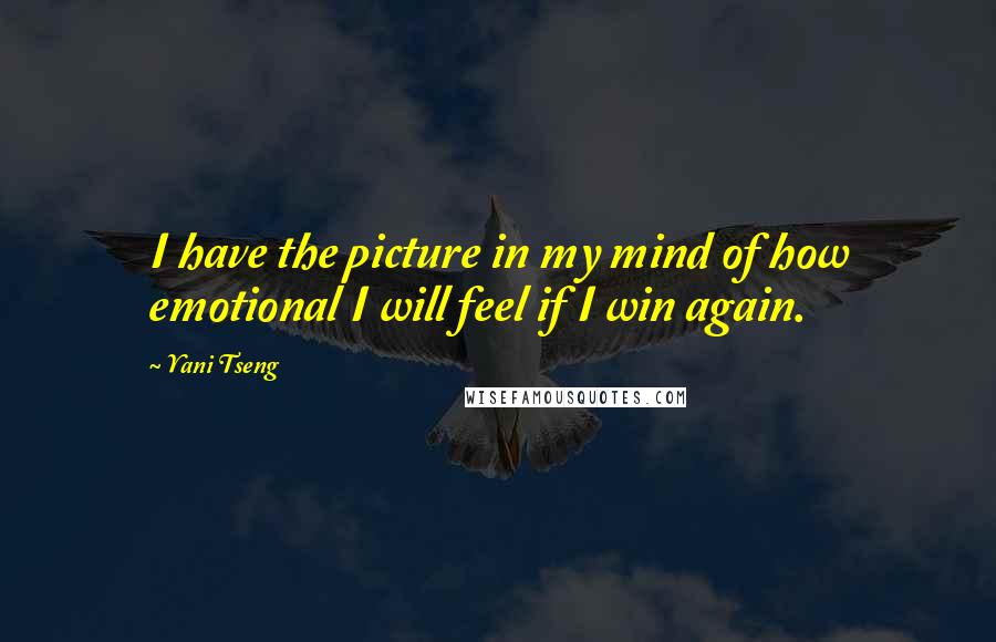 Yani Tseng Quotes: I have the picture in my mind of how emotional I will feel if I win again.