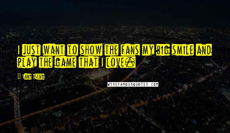 Yani Tseng Quotes: I just want to show the fans my big smile and play the game that I love.