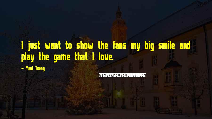 Yani Tseng Quotes: I just want to show the fans my big smile and play the game that I love.