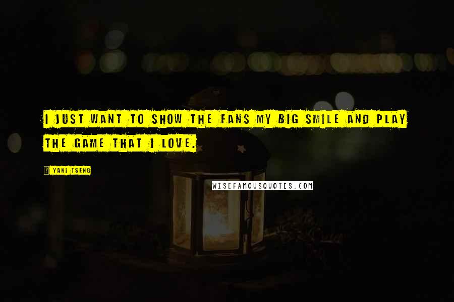 Yani Tseng Quotes: I just want to show the fans my big smile and play the game that I love.