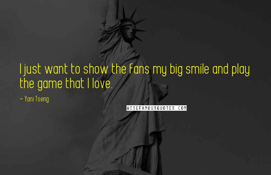 Yani Tseng Quotes: I just want to show the fans my big smile and play the game that I love.