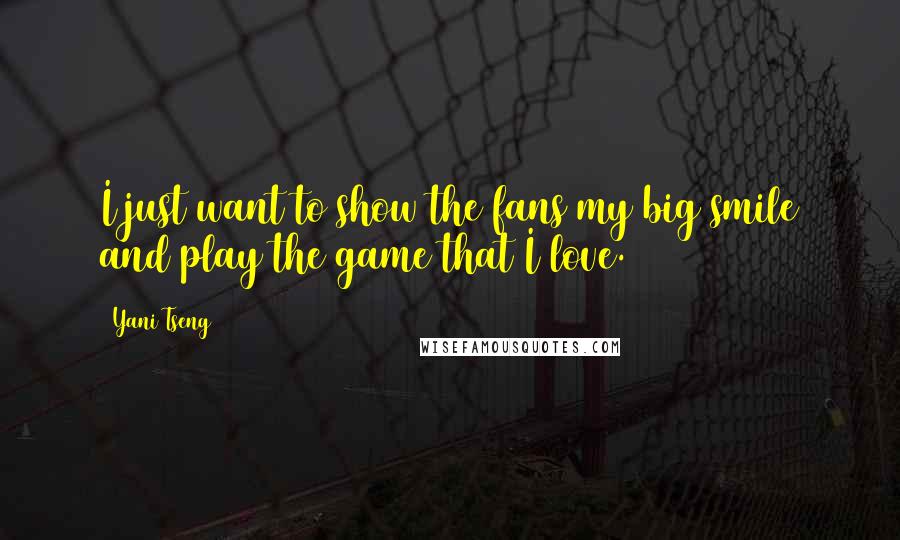 Yani Tseng Quotes: I just want to show the fans my big smile and play the game that I love.