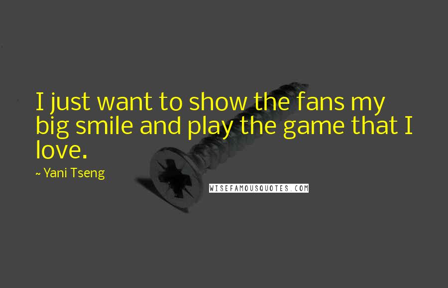 Yani Tseng Quotes: I just want to show the fans my big smile and play the game that I love.