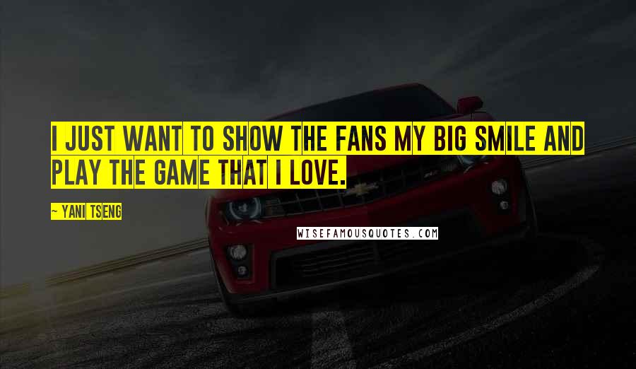 Yani Tseng Quotes: I just want to show the fans my big smile and play the game that I love.