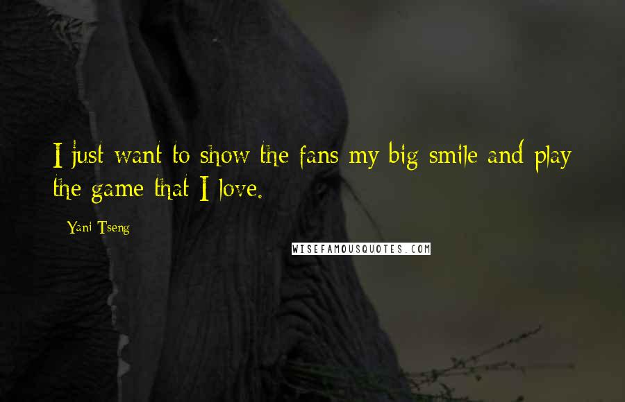 Yani Tseng Quotes: I just want to show the fans my big smile and play the game that I love.
