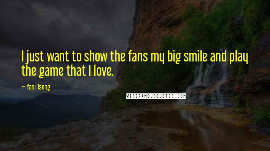 Yani Tseng Quotes: I just want to show the fans my big smile and play the game that I love.