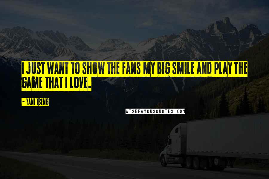 Yani Tseng Quotes: I just want to show the fans my big smile and play the game that I love.