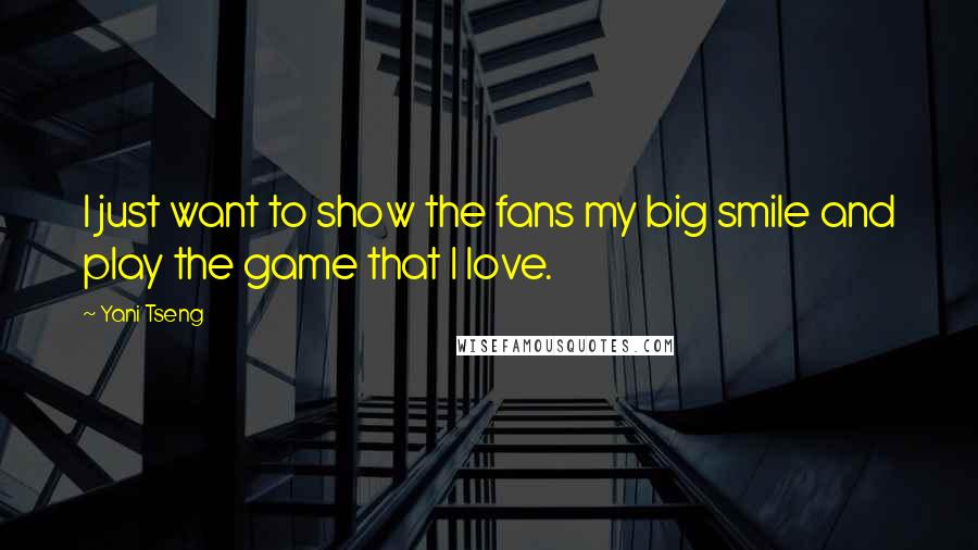 Yani Tseng Quotes: I just want to show the fans my big smile and play the game that I love.