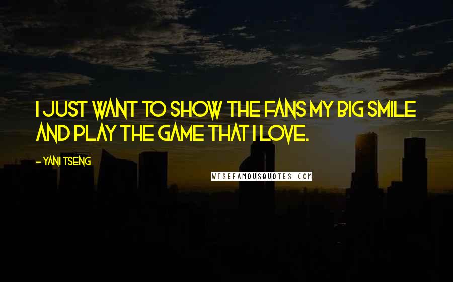 Yani Tseng Quotes: I just want to show the fans my big smile and play the game that I love.