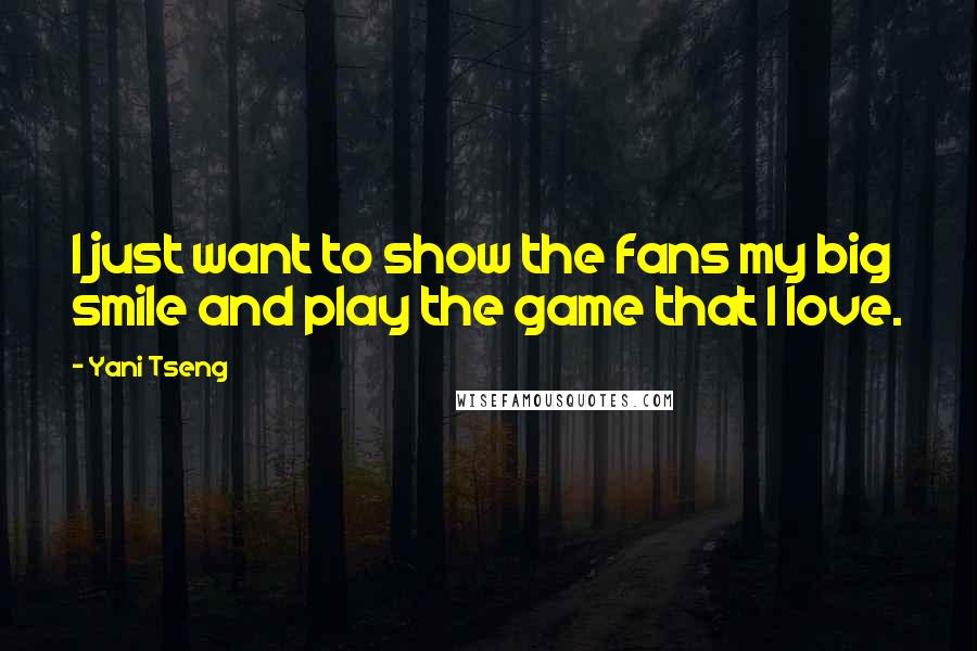 Yani Tseng Quotes: I just want to show the fans my big smile and play the game that I love.