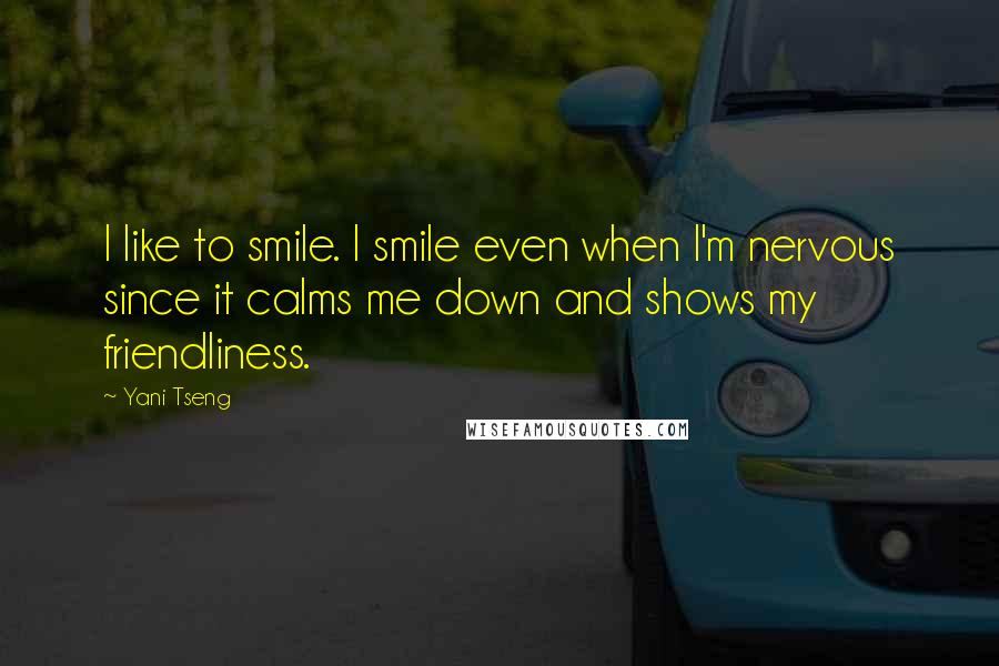 Yani Tseng Quotes: I like to smile. I smile even when I'm nervous since it calms me down and shows my friendliness.