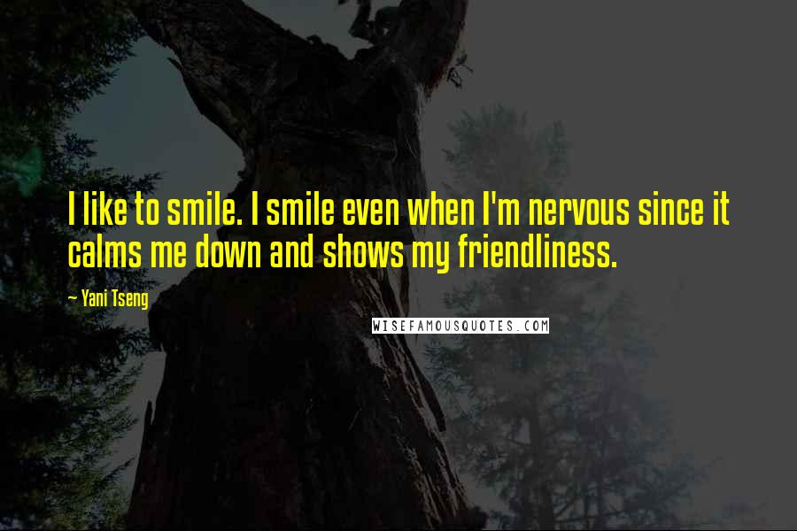 Yani Tseng Quotes: I like to smile. I smile even when I'm nervous since it calms me down and shows my friendliness.