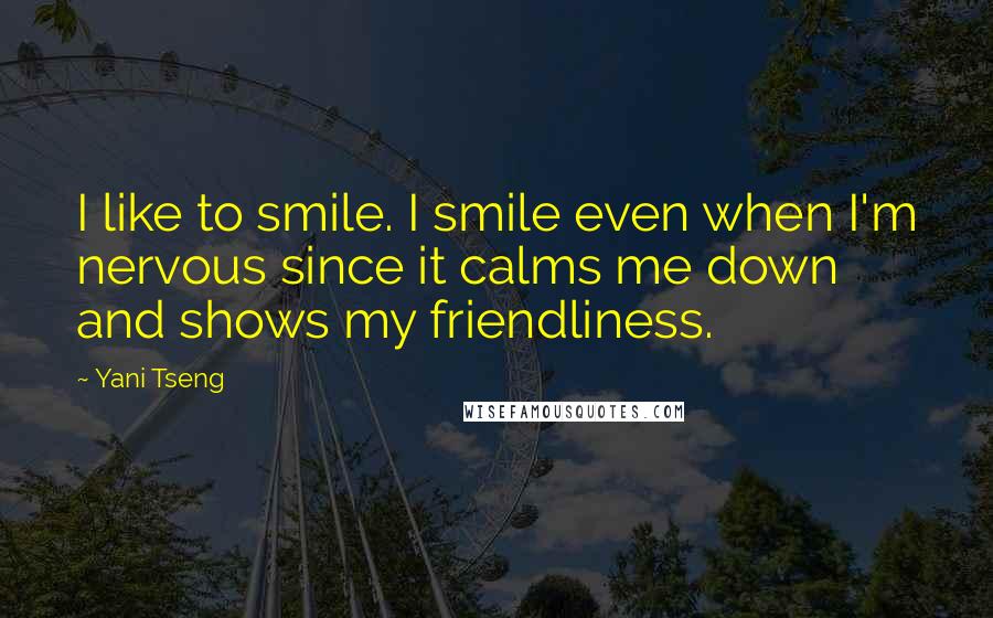 Yani Tseng Quotes: I like to smile. I smile even when I'm nervous since it calms me down and shows my friendliness.