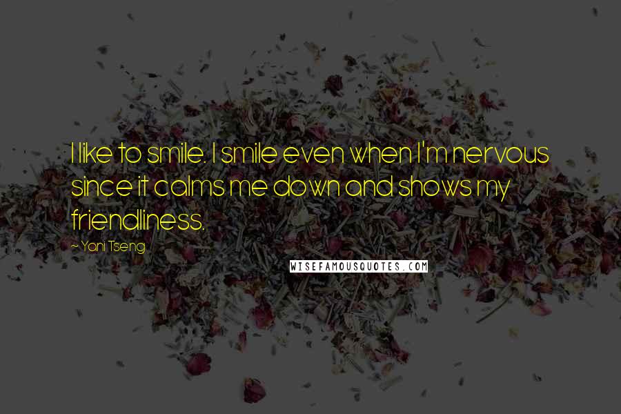 Yani Tseng Quotes: I like to smile. I smile even when I'm nervous since it calms me down and shows my friendliness.