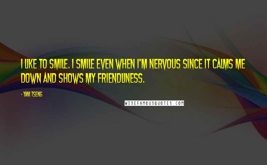 Yani Tseng Quotes: I like to smile. I smile even when I'm nervous since it calms me down and shows my friendliness.