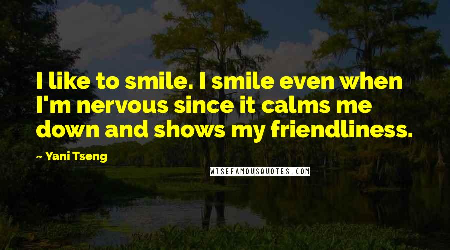 Yani Tseng Quotes: I like to smile. I smile even when I'm nervous since it calms me down and shows my friendliness.