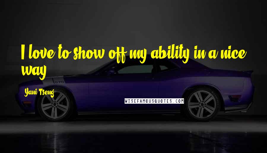 Yani Tseng Quotes: I love to show off my ability in a nice way.