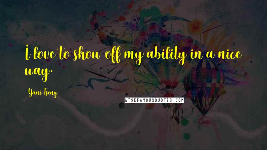 Yani Tseng Quotes: I love to show off my ability in a nice way.