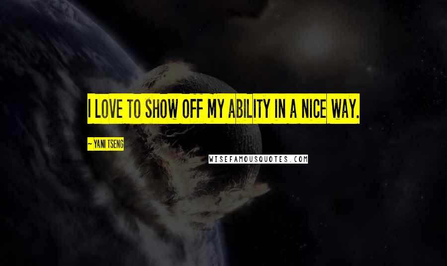 Yani Tseng Quotes: I love to show off my ability in a nice way.