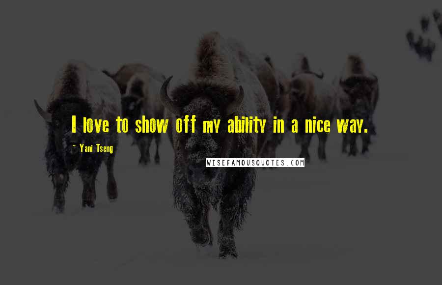 Yani Tseng Quotes: I love to show off my ability in a nice way.