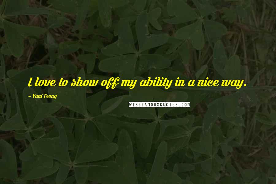 Yani Tseng Quotes: I love to show off my ability in a nice way.