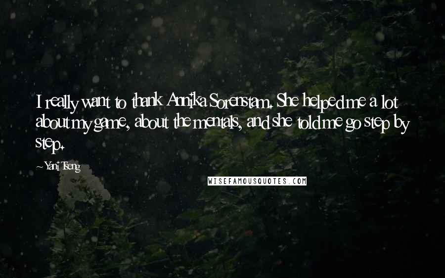 Yani Tseng Quotes: I really want to thank Annika Sorenstam. She helped me a lot about my game, about the mentals, and she told me go step by step.