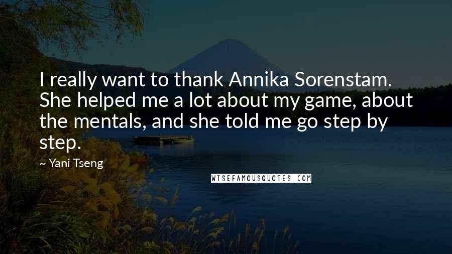 Yani Tseng Quotes: I really want to thank Annika Sorenstam. She helped me a lot about my game, about the mentals, and she told me go step by step.