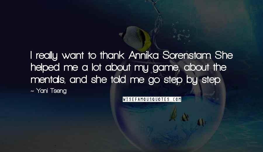 Yani Tseng Quotes: I really want to thank Annika Sorenstam. She helped me a lot about my game, about the mentals, and she told me go step by step.