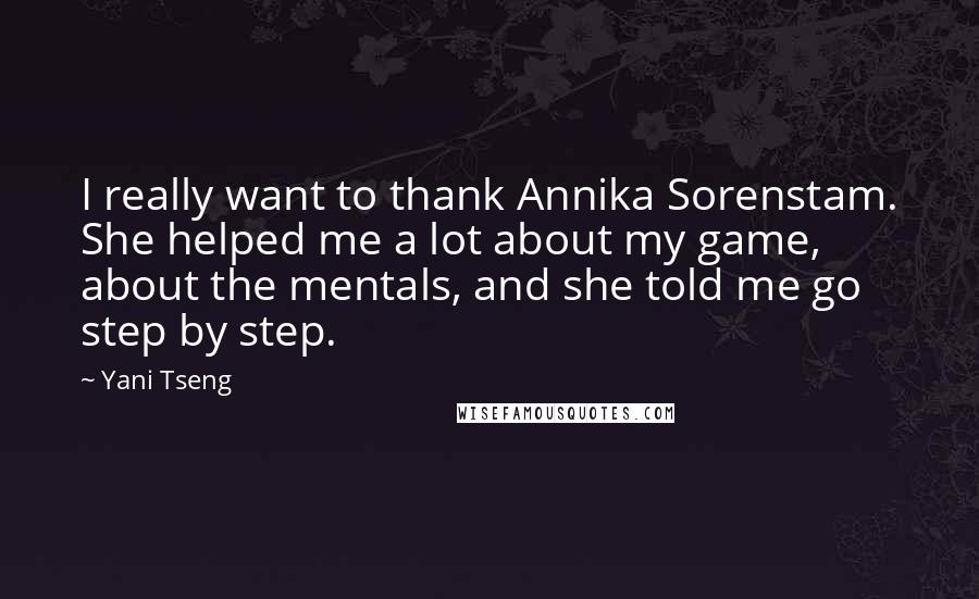 Yani Tseng Quotes: I really want to thank Annika Sorenstam. She helped me a lot about my game, about the mentals, and she told me go step by step.