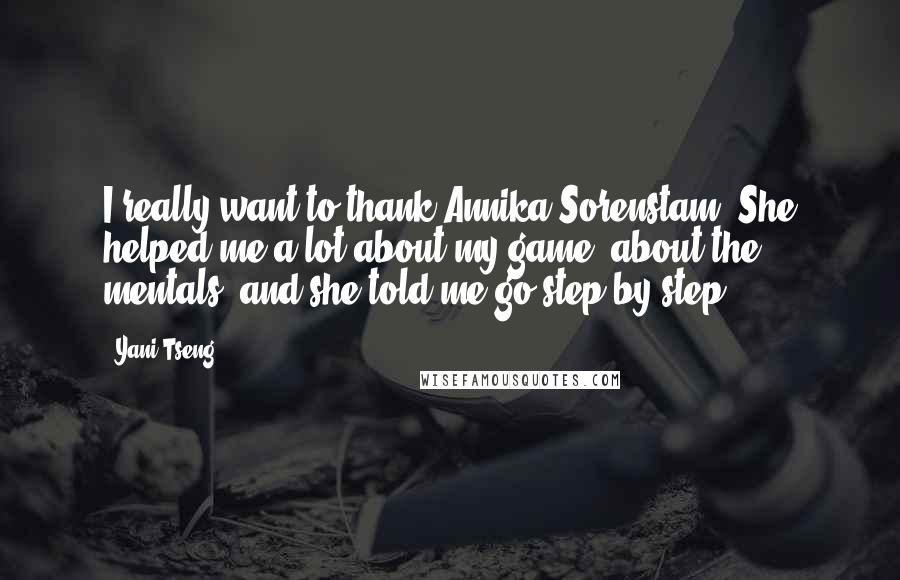 Yani Tseng Quotes: I really want to thank Annika Sorenstam. She helped me a lot about my game, about the mentals, and she told me go step by step.