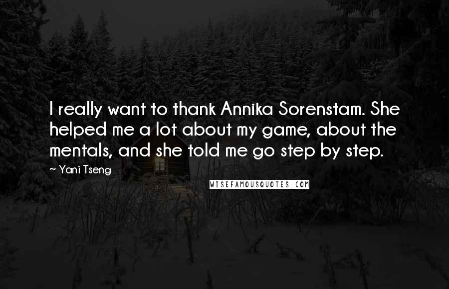 Yani Tseng Quotes: I really want to thank Annika Sorenstam. She helped me a lot about my game, about the mentals, and she told me go step by step.