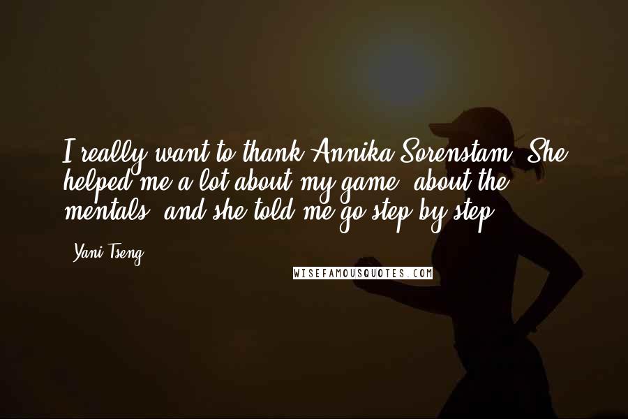 Yani Tseng Quotes: I really want to thank Annika Sorenstam. She helped me a lot about my game, about the mentals, and she told me go step by step.