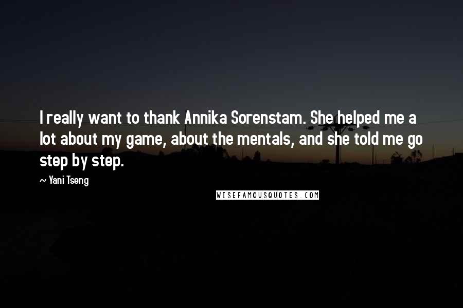 Yani Tseng Quotes: I really want to thank Annika Sorenstam. She helped me a lot about my game, about the mentals, and she told me go step by step.