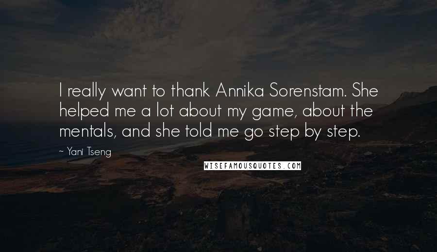 Yani Tseng Quotes: I really want to thank Annika Sorenstam. She helped me a lot about my game, about the mentals, and she told me go step by step.