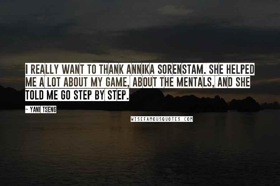 Yani Tseng Quotes: I really want to thank Annika Sorenstam. She helped me a lot about my game, about the mentals, and she told me go step by step.