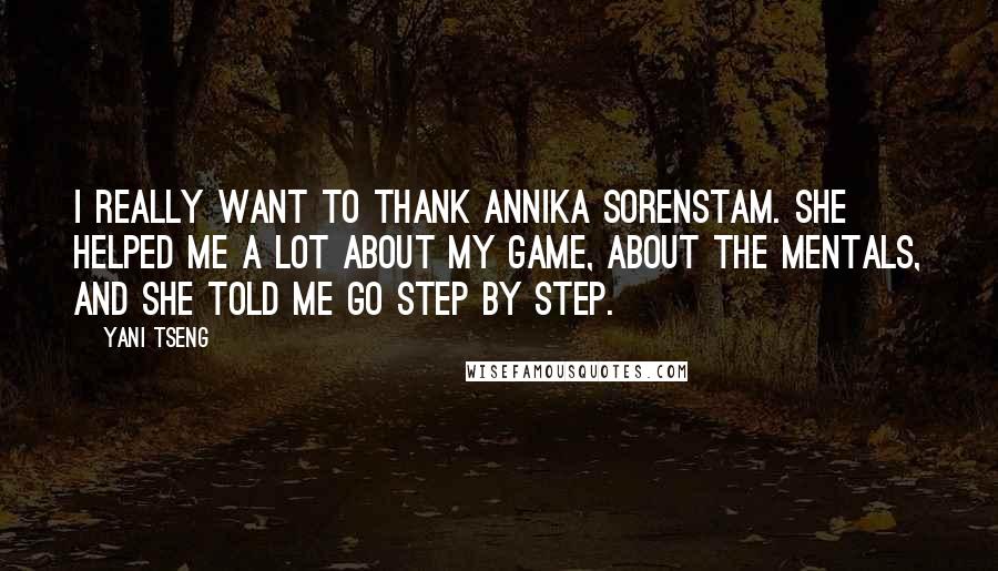 Yani Tseng Quotes: I really want to thank Annika Sorenstam. She helped me a lot about my game, about the mentals, and she told me go step by step.