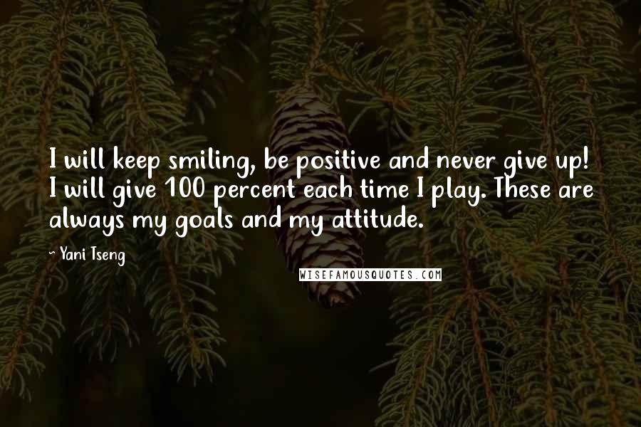 Yani Tseng Quotes: I will keep smiling, be positive and never give up! I will give 100 percent each time I play. These are always my goals and my attitude.