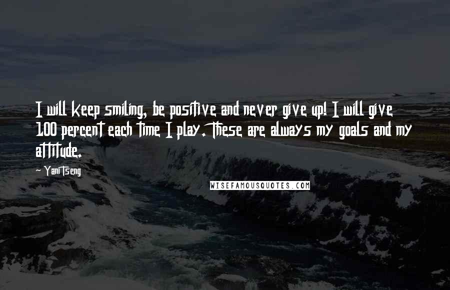 Yani Tseng Quotes: I will keep smiling, be positive and never give up! I will give 100 percent each time I play. These are always my goals and my attitude.