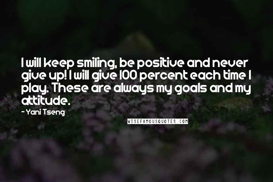 Yani Tseng Quotes: I will keep smiling, be positive and never give up! I will give 100 percent each time I play. These are always my goals and my attitude.