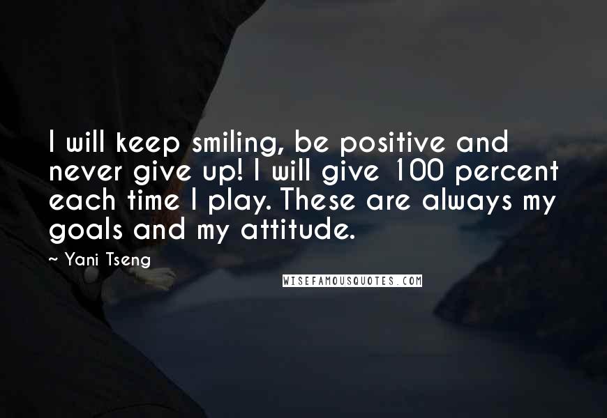 Yani Tseng Quotes: I will keep smiling, be positive and never give up! I will give 100 percent each time I play. These are always my goals and my attitude.