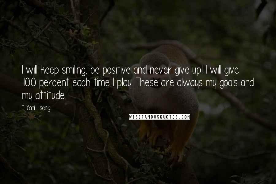 Yani Tseng Quotes: I will keep smiling, be positive and never give up! I will give 100 percent each time I play. These are always my goals and my attitude.