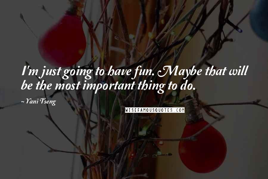 Yani Tseng Quotes: I'm just going to have fun. Maybe that will be the most important thing to do.